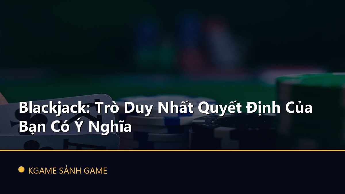 Read more about the article Blackjack: Trò Duy Nhất Quyết Định Của Bạn Có Ý Nghĩa