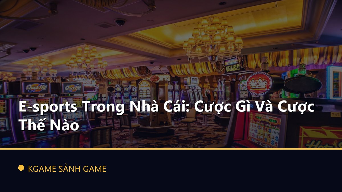 Read more about the article E-sports Trong Nhà Cái: Cược Gì Và Cược Thế Nào