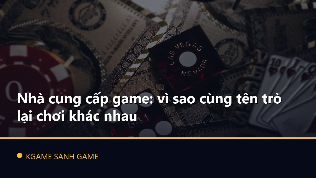 You are currently viewing Nhà cung cấp game: vì sao cùng tên trò lại chơi khác nhau