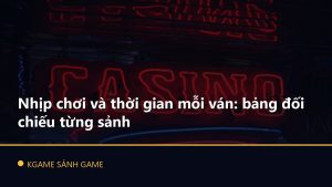 Read more about the article Nhịp chơi và thời gian mỗi ván: bảng đối chiếu từng sảnh