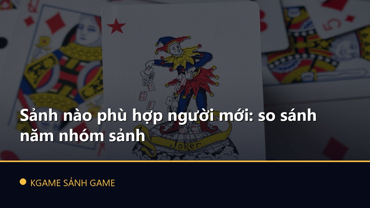 You are currently viewing Sảnh nào phù hợp người mới: so sánh năm nhóm sảnh