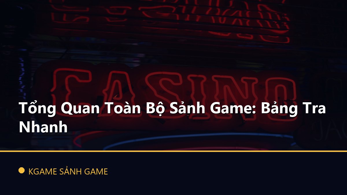 Read more about the article Tổng Quan Toàn Bộ Sảnh Game: Bảng Tra Nhanh