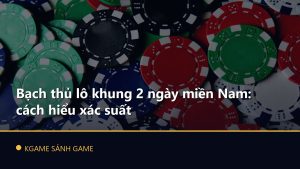 Read more about the article Bạch thủ lô khung 2 ngày miền Nam: cách hiểu xác suất