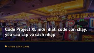 Read more about the article Code Project XL mới nhất: code còn chạy, yêu cầu cấp và cách nhập